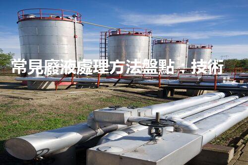 常見廢液處理方法盤點：技術(shù)、應(yīng)用與前景